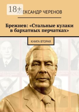 Брежнев: «Стальные кулаки в бархатных перчатках». Книга вторая