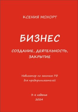 Бизнес. Создание, деятельность, закрытие. Навигатор по законам РФ для предпринимателей. 3-е издание
