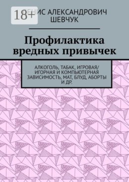Профилактика вредных привычек. Алкоголь, табак, игровая/игорная и компьютерная зависимость, мат, блуд, аборты и др.