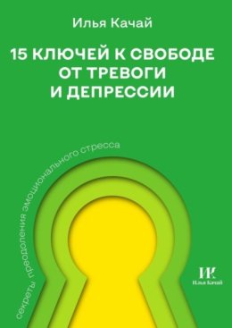 15 ключей к свободе от тревоги и депрессии. Секреты преодоления эмоционального стресса