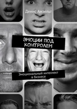 Эмоции под контролем. Эмоциональный интеллект в бизнесе