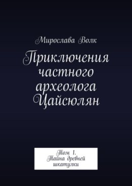 Приключения частного археолога Цайсюлян. Том 1. Тайна древней шкатулки