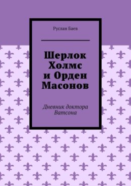 Шерлок Холмс и Орден Масонов. Дневник доктора Ватсона