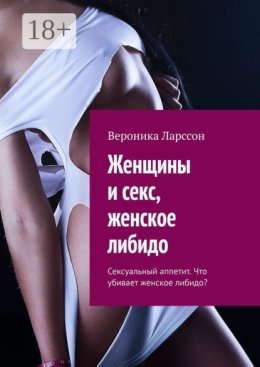 Женщины и секс, женское либидо. Сексуальный аппетит. Что убивает женское либидо?