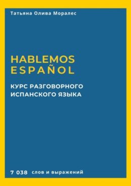 Курс разговорного испанского языка. Hablemos espa?ol. 7 038 слов и выражений