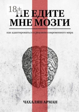 Не едите мне мозги. Как адаптироваться к реалиям современного мира