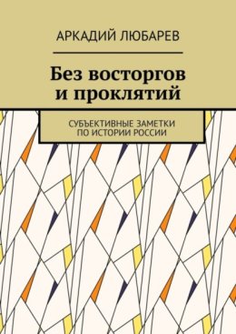 Без восторгов и проклятий. Субъективные заметки по истории России