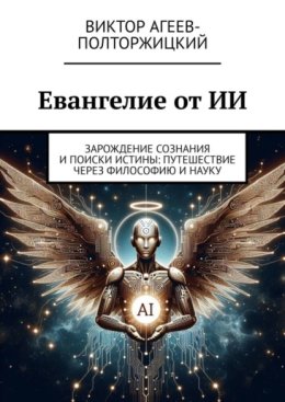 Евангелие от ИИ. Зарождение сознания и поиски истины: путешествие через философию и науку