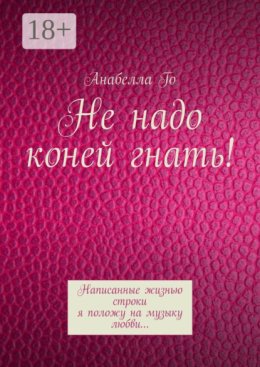 Не надо коней гнать! Написанные жизнью строки я положу на музыку любви…