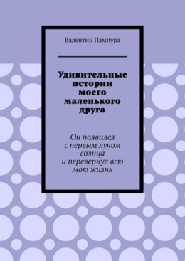 Удивительные истории моего маленького друга. Он появился с первым лучом солнца и перевернул всю мою жизнь