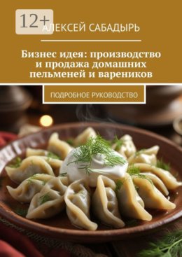 Бизнес-идея: производство и продажа домашних пельменей и вареников. Подробное руководство