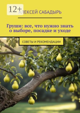 Груши: все, что нужно знать о выборе, посадке и уходе. Советы и рекомендации