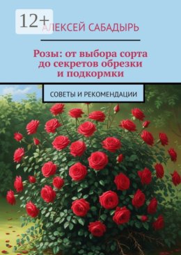 Розы: от выбора сорта до секретов обрезки и подкормки. Советы и рекомендации