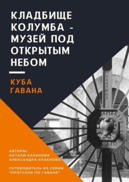 Куба. Гавана. Кладбище Колумба – музей под открытым небом. Путеводитель из серии «Прогулки по Гаване»