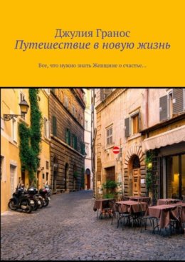 Путешествие в новую жизнь. Все, что нужно знать женщине о счастье…
