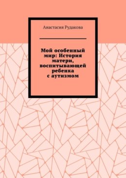 Мой особенный мир: История матери, воспитывающей ребенка с аутизмом