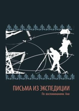 Письма из экспедиции. По воспоминаниям Ани