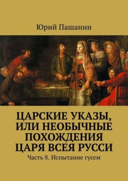 Царские указы, или Необычные похождения Царя всея Русси. Часть 8. Испытание гусем