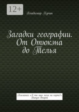 Загадки географии. От Отюкэна до Телья. Альманах «А ты ищи меня на карте!». Выпуск второй
