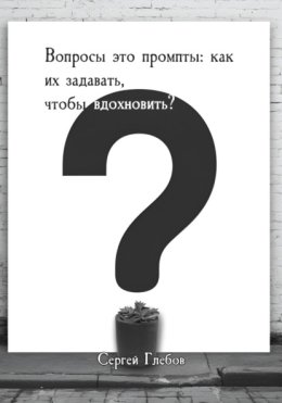 Вопросы как промпты: как их задавать чтобы вдохновить?
