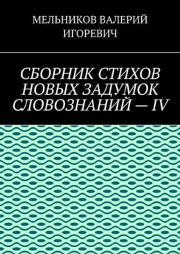 СБОРНИК СТИХОВ НОВЫХ ЗАДУМОК СЛОВОЗНАНИЙ – IV