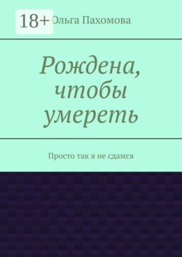 Рождена, чтобы умереть. Просто так я не сдамся