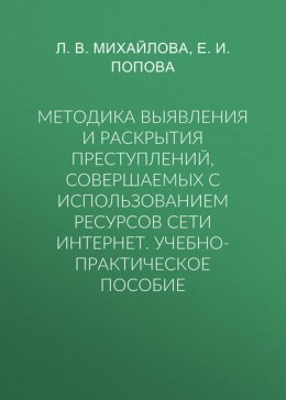 Методика выявления и раскрытия преступлений, совершаемых с использованием ресурсов сети Интернет. Учебно-практическое пособие