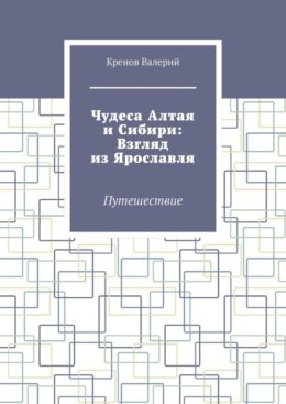 Чудеса Алтая и Сибири: Взгляд из Ярославля. Путешествие