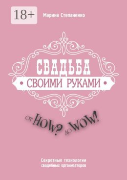 Свадьба своими руками. От How? до Wow! Секретные технологии свадебных организаторов