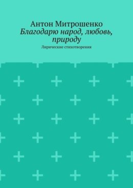 Благодарю народ, любовь, природу. Лирические стихотворения