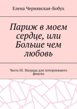 Париж в моем сердце, или Больше чем любовь. Часть III. Награда для потерпевшего фиаско