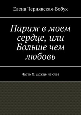Париж в моем сердце, или Больше чем любовь. Часть X. Дождь из слез