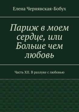Париж в моем сердце, или Больше чем любовь. Часть XII. В разлуке с любовью