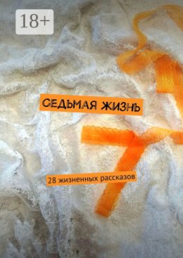 Седьмая жизнь. 28 жизненных рассказов