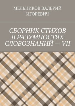 СБОРНИК СТИХОВ В РАЗУМНОСТЯХ СЛОВОЗНАНИЙ – VII