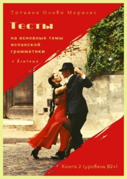 Тесты на основные темы испанской грамматики с ключами. Книга 2 (уровень В2+)