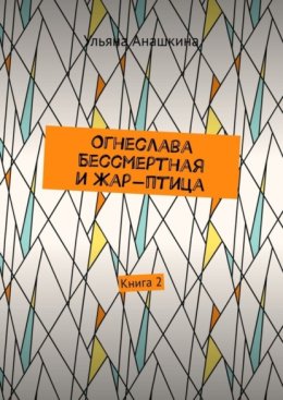 Огнеслава Бессмертная и Жар-птица. Книга 2