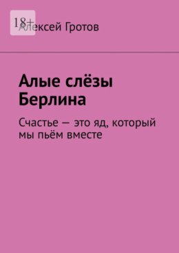 Алые слёзы Берлина. Счастье – это яд, который мы пьём вместе