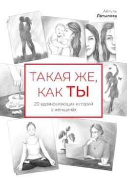 Такая же, как ты: 20 вдохновляющих историй о женщинах