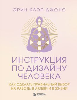 Инструкция по Дизайну Человека. Как сделать правильный выбор на работе, в любви и в жизни