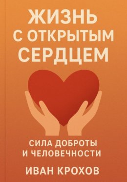 Жизнь с открытым сердцем: сила доброты и человечности