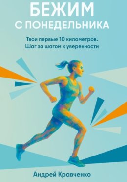 Бежим с понедельника. Твои первые 10 километров. Шаг за шагом к уверенности