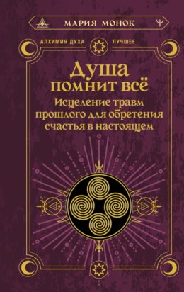 Душа помнит всё. Исцеление травм прошлого для обретения счастья в настоящем