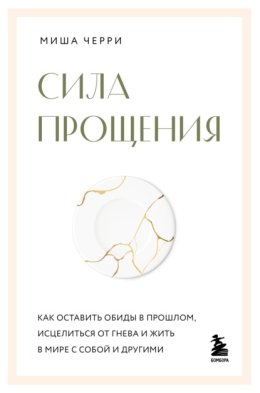 Сила прощения. Как оставить обиды в прошлом, исцелиться от гнева и жить в мире с собой и другими