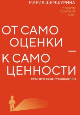 От самооценки – к самоценности. Практическое руководство