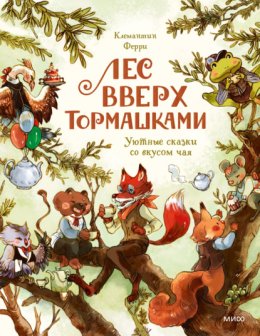 Лес Вверх Тормашками. Уютные сказки со вкусом чая