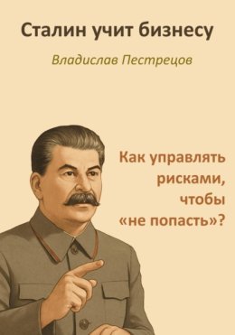 Сталин учит бизнесу. Как управлять рисками, чтобы «не попасть»?