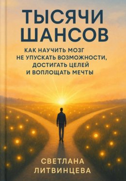 Тысячи шансов. Как научить мозг не упускать возможности, достигать целей и воплощать мечты.