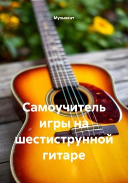 Самоучитель игры на шестиструнной гитаре