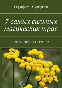 7 самых сильных магических трав. 7 деревенских ритуалов